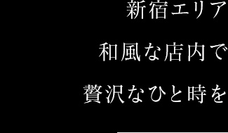 新宿エリア　和風な店内で贅沢なひと時を